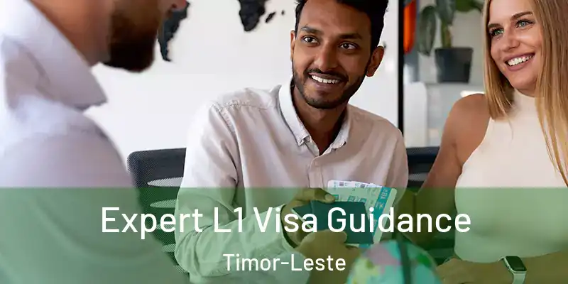  Expert L1 Visa Guidance Timor-Leste