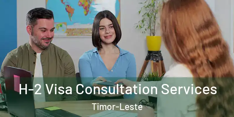  H-2 Visa Consultation Services Timor-Leste