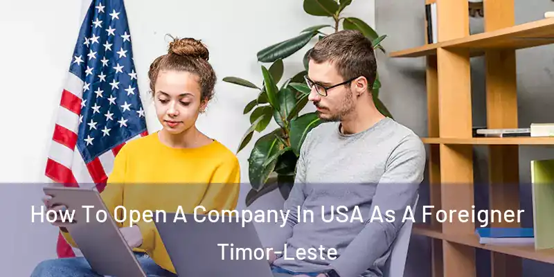  How To Open A Company In USA As A Foreigner Timor-Leste
