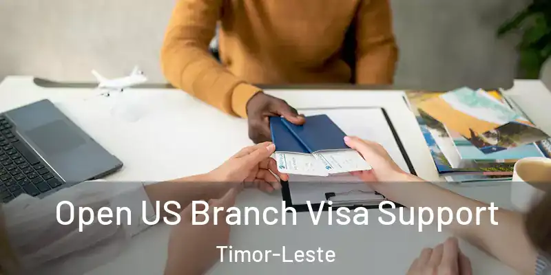 Open US Branch Visa Support Timor-Leste